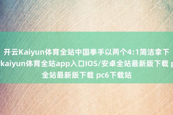 开云Kaiyun体育全站中国拳手以两个4:1简洁拿下前两回合-kaiyun体育全站app入口IOS/安卓全站最新版下载 pc6下载站