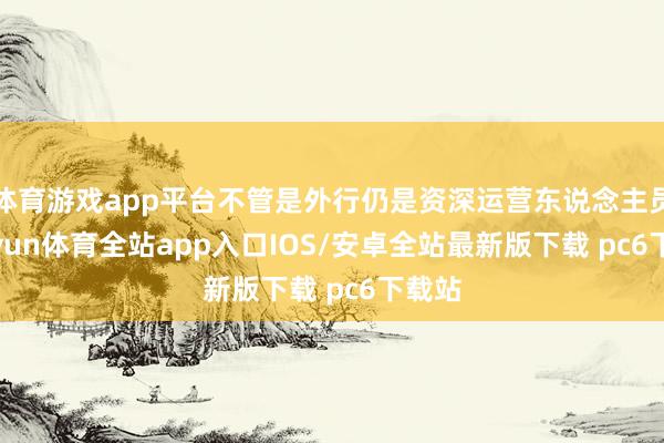 体育游戏app平台不管是外行仍是资深运营东说念主员-kaiyun体育全站app入口IOS/安卓全站最新版下载 pc6下载站